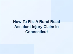 How to File a Rural Road Accident Injury Claim in Connecticut