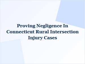 Proving Negligence in Connecticut Rural Intersection Injury Cases