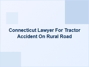 Connecticut Lawyer for Tractor Accidents on Rural Roads