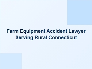 Farm Equipment Accident Lawyer Serving Rural Connecticut
