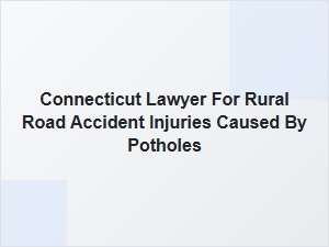 Connecticut Lawyer for Pothole Injury Claims on Rural Roads