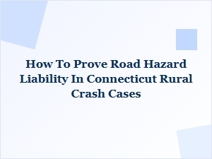 Proving Road Hazard Liability in Connecticut Rural Crashes