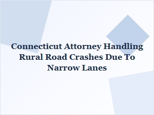 Connecticut Attorney Specializing in Rural Road Crashes From Narrow Lanes